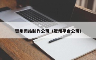 铜陵贺州网站制作公司（贺州平台公司）